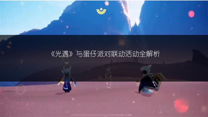 《光遇》与蛋仔派对联动活动全解析