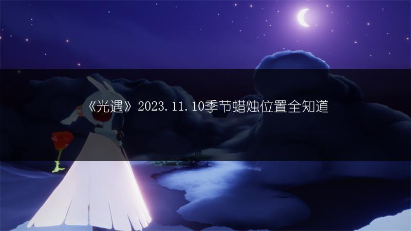 《光遇》2023.11.10季节蜡烛位置全知道