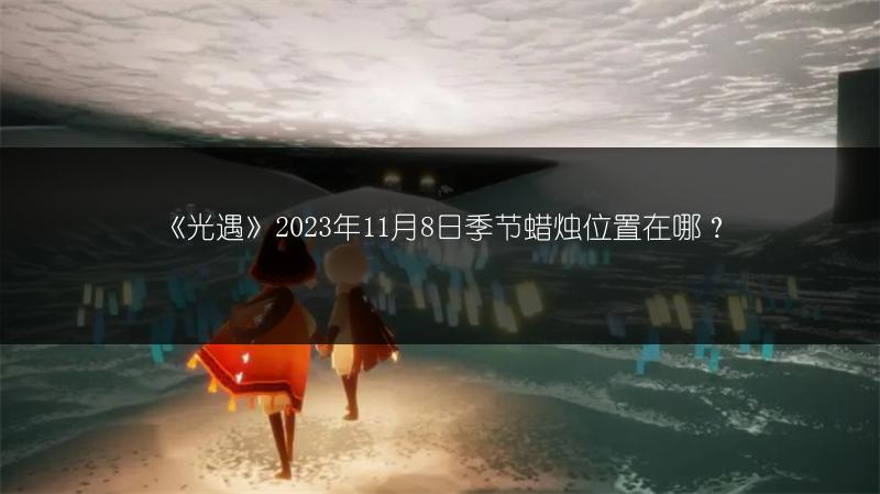 《光遇》2023年11月8日季节蜡烛位置在哪？