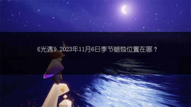 《光遇》2023年11月6日季节蜡烛位置在哪？