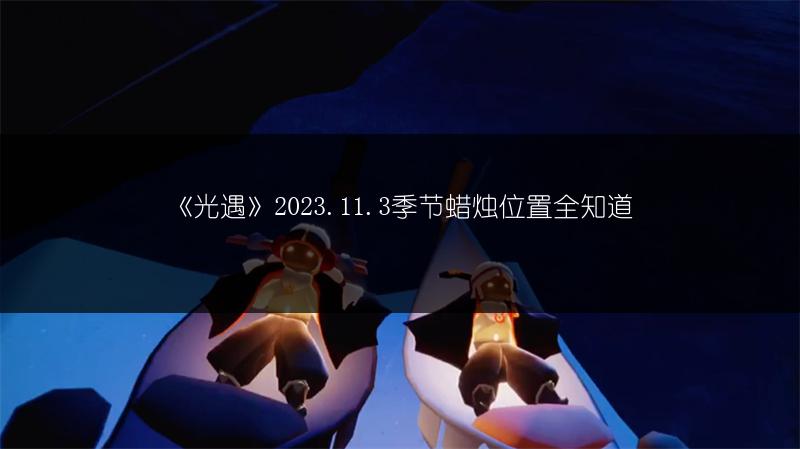 《光遇》2023.11.3季节蜡烛位置全知道