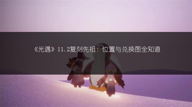 《光遇》11.2复刻先祖：位置与兑换图全知道