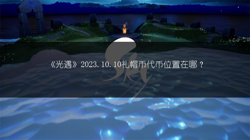 《光遇》2023.10.10礼帽币代币位置在哪？