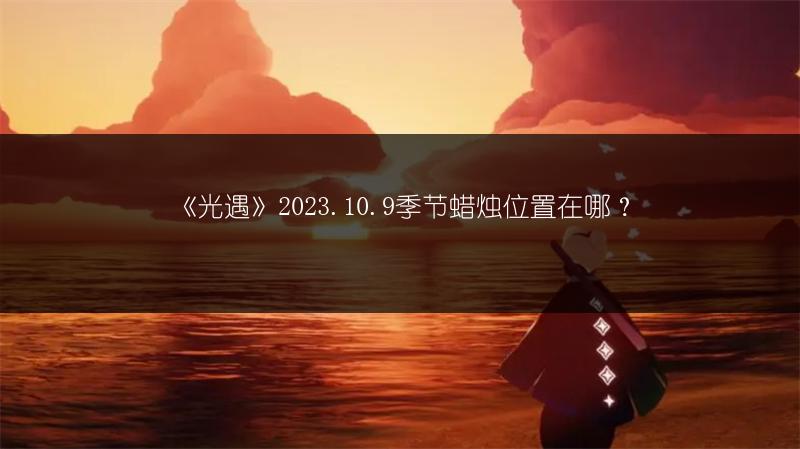 《光遇》2023.10.9季节蜡烛位置在哪？