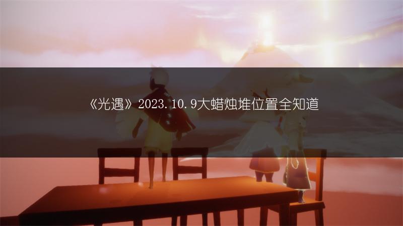 《光遇》2023.10.9大蜡烛堆位置全知道