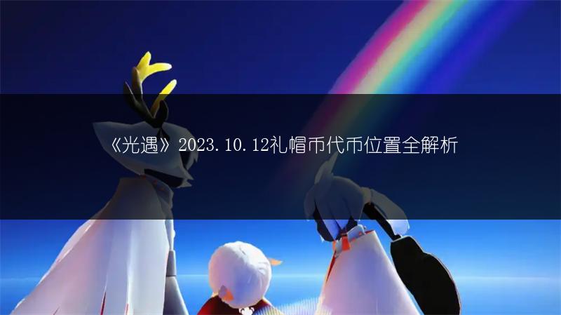 《光遇》2023.10.12礼帽币代币位置全解析