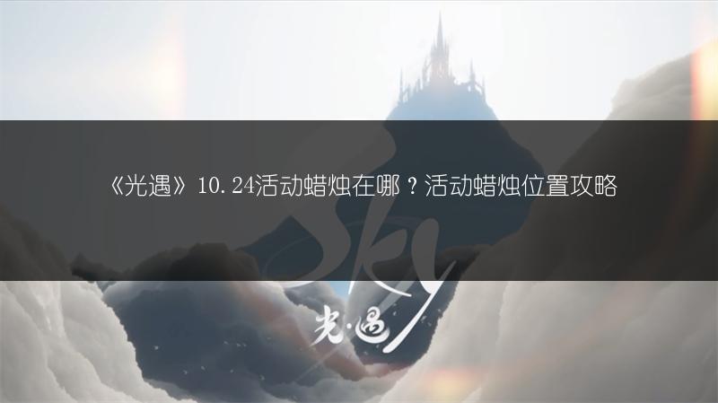 《光遇》10.24活动蜡烛在哪？活动蜡烛位置攻略