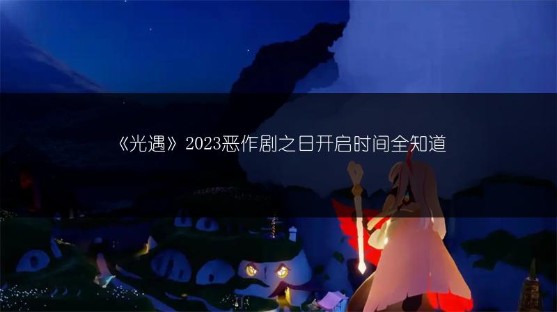 《光遇》2023恶作剧之日开启时间全知道