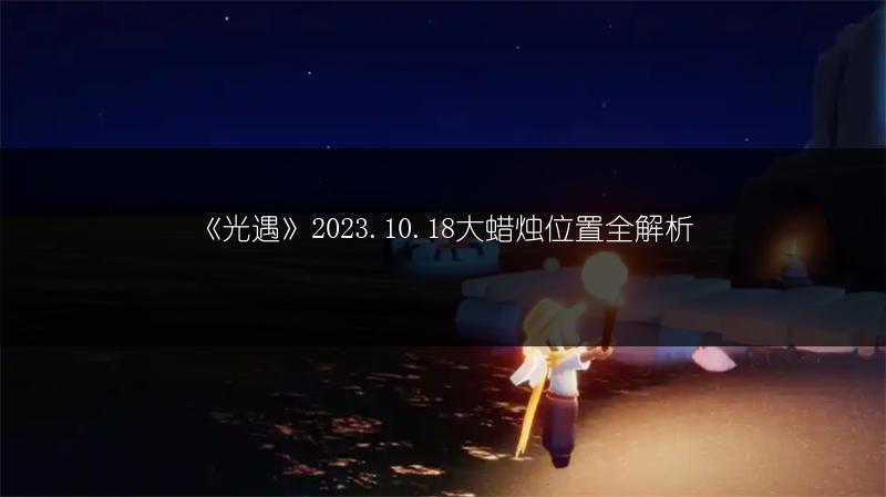 《光遇》2023.10.18大蜡烛位置全解析