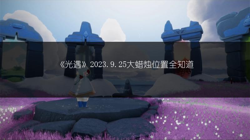 《光遇》2023.9.25大蜡烛位置全知道