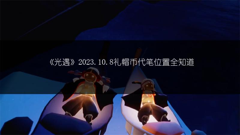 《光遇》2023.10.8礼帽币代笔位置全知道