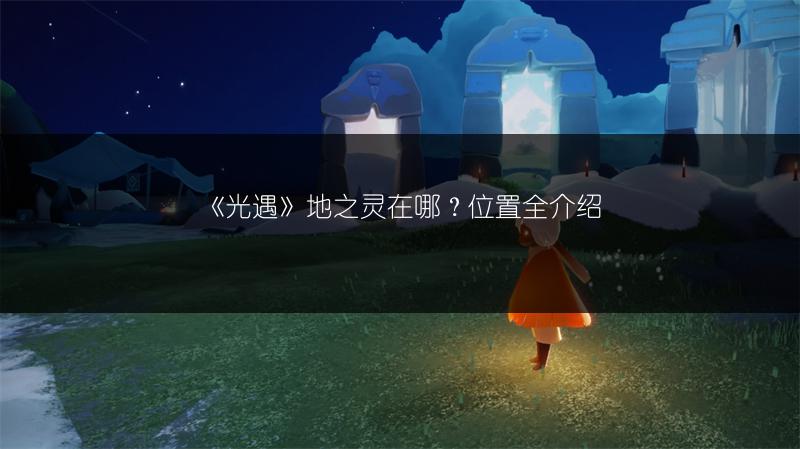 《光遇》火之灵在哪？火之灵位置全介绍