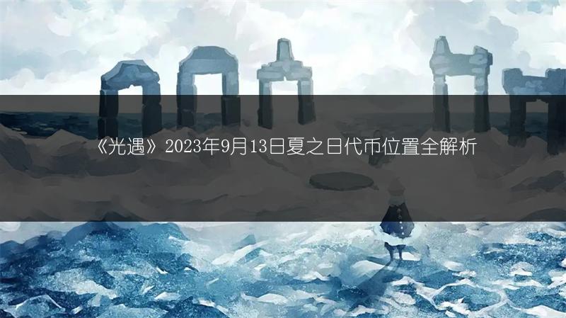 《光遇》2023年9月13日夏之日代币位置全解析