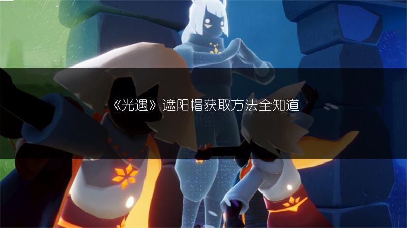 《光遇》遮阳帽获取方法全知道