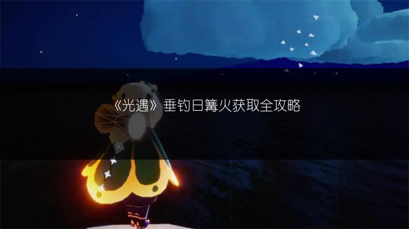 《光遇》垂钓日篝火获取全攻略