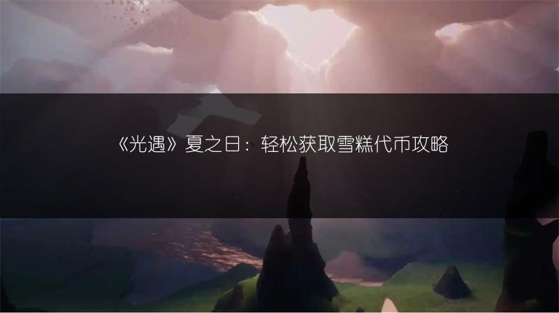 《光遇》夏之日：轻松获取雪糕代币攻略