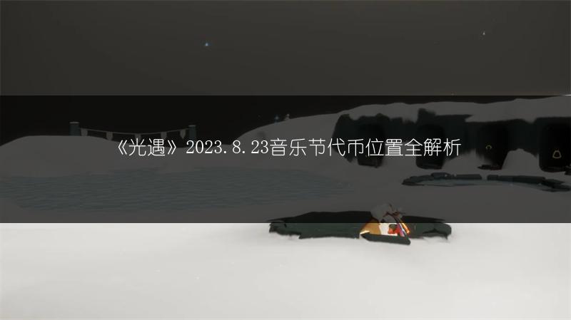 《光遇》2023.8.23音乐节代币位置全解析