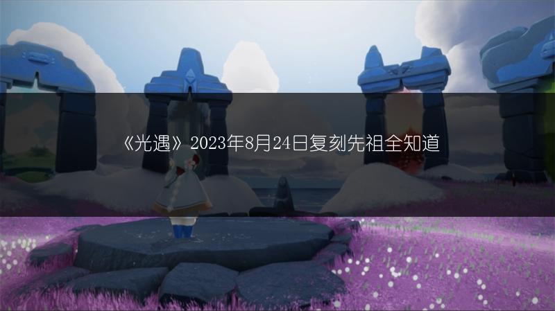 《光遇》2023年8月24日复刻先祖全知道