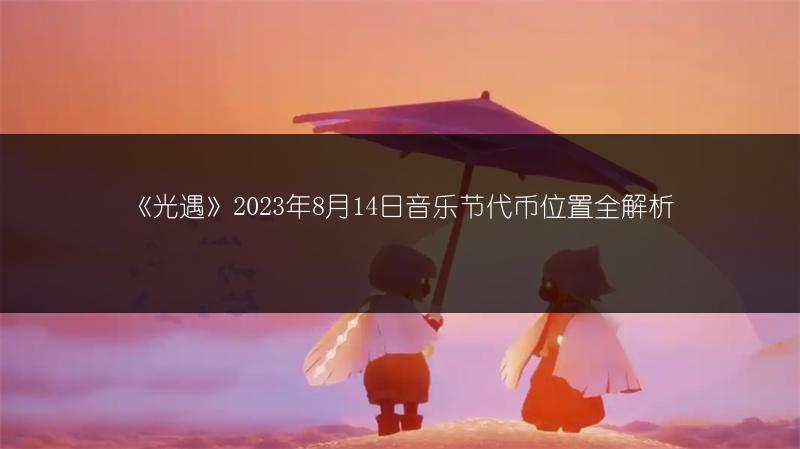 《光遇》2023年8月14日音乐节代币位置全解析