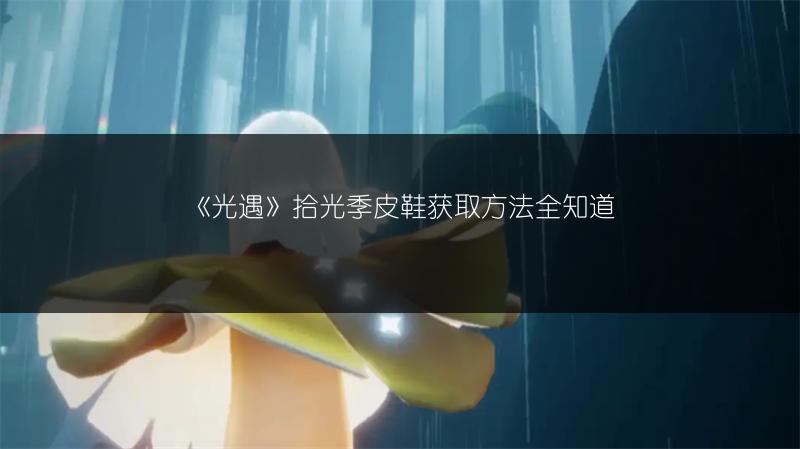 《光遇》拾光季皮鞋获取方法全知道