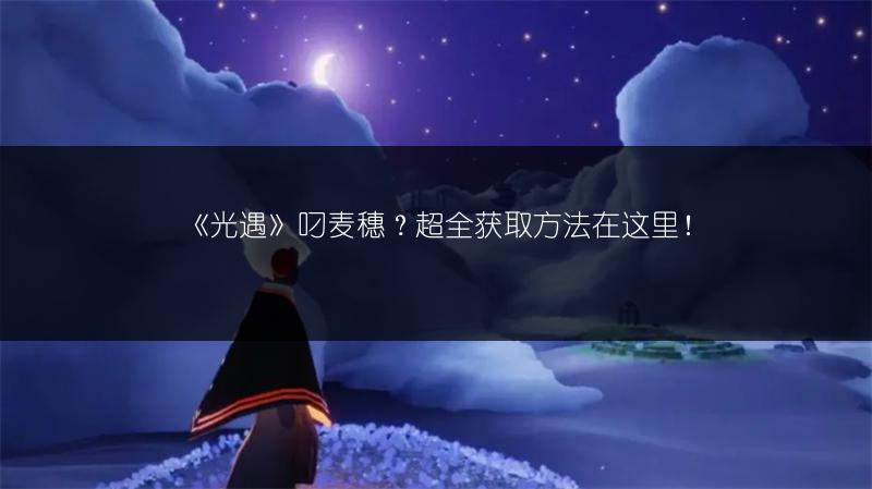 《光遇》叼麦穗？超全获取方法在这里！