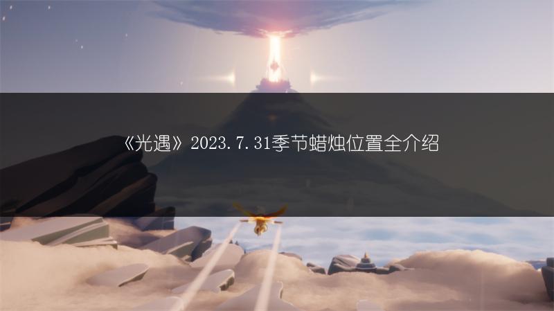 《光遇》2023.7.31季节蜡烛位置全介绍