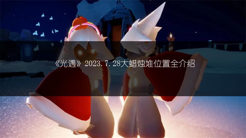《光遇》2023.7.28大蜡烛堆位置全介绍