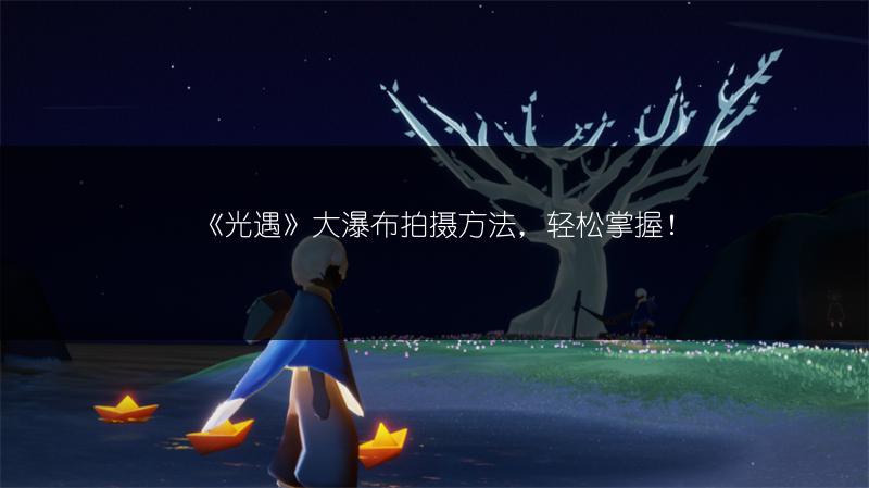 《光遇》大瀑布拍摄方法，轻松掌握！