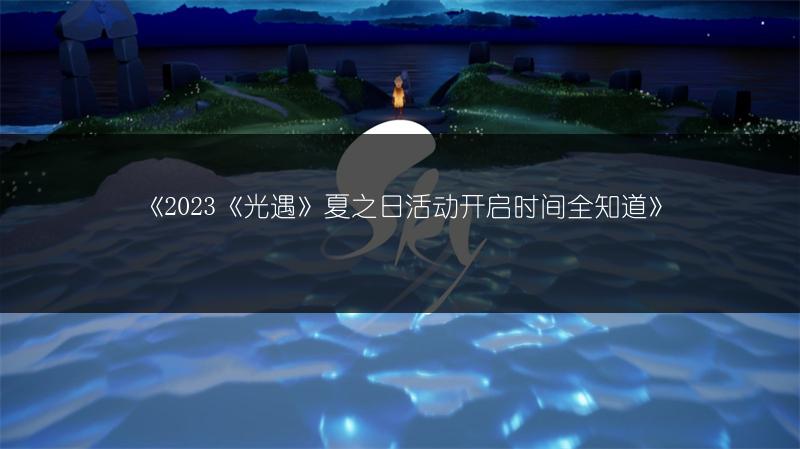 《2023《光遇》夏之日活动开启时间全知道》