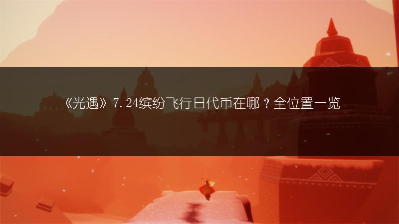 《光遇》7.24缤纷飞行日代币在哪？全位置