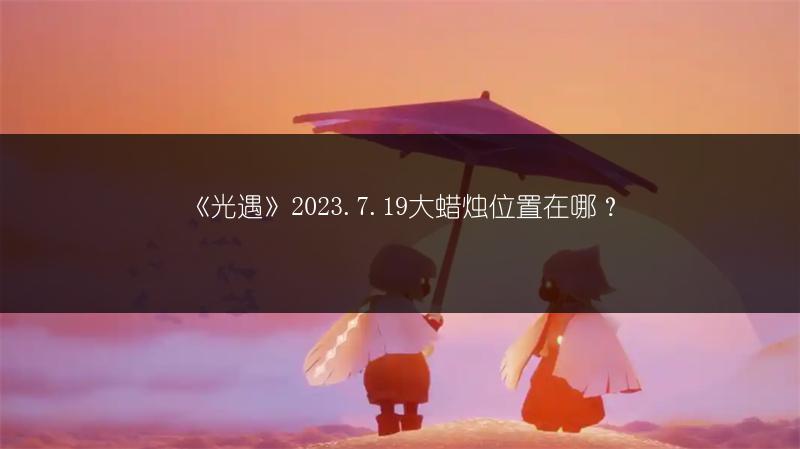 《光遇》2023.7.19大蜡烛位置在哪？