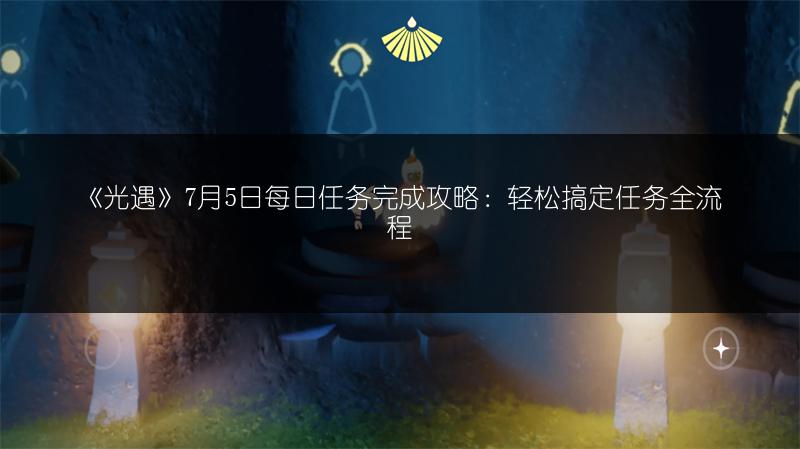 《光遇》7月5日每日任务完成攻略：轻松搞定任务全流程