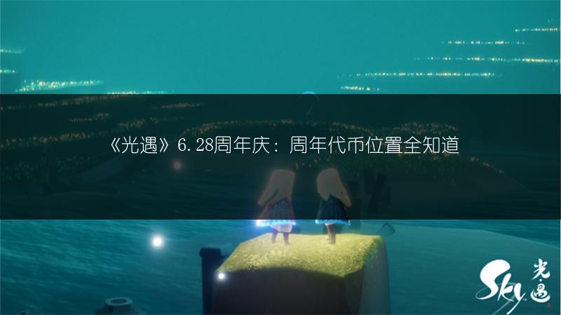 《光遇》6.28周年庆：周年代币位置全知道