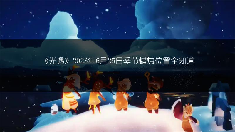 《光遇》2023年6月25日季节蜡烛位置全知道