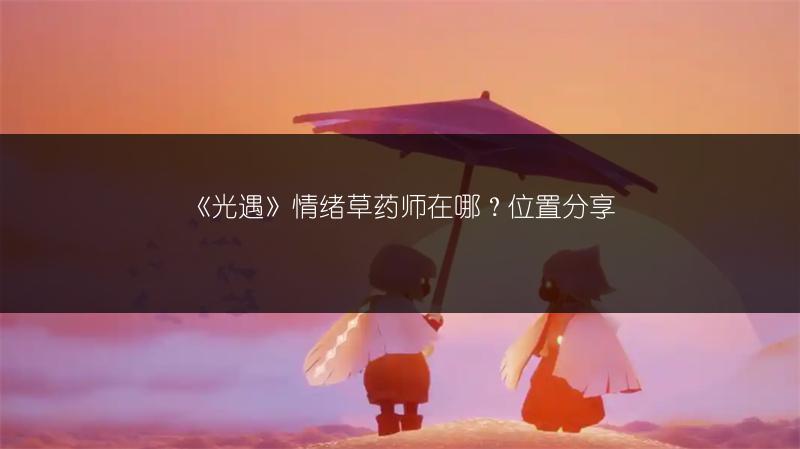 《光遇》情绪草药师在哪？位置分享