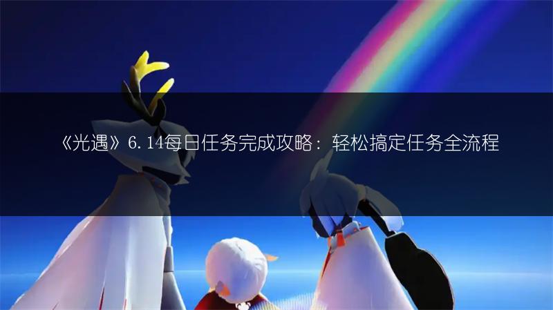 《光遇》6.14每日任务完成攻略：轻松搞定任务全流程