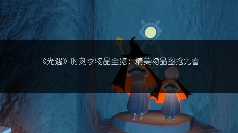 《光遇》时刻季物品全览：精美物品图抢先看