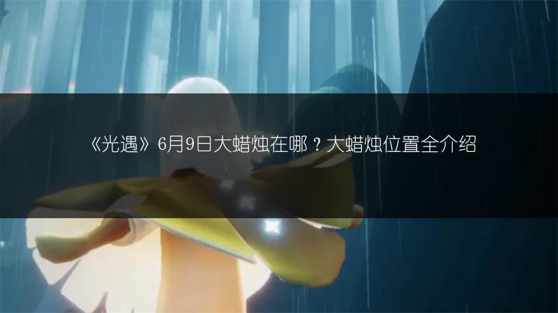 《光遇》6月9日大蜡烛在哪？大蜡烛位置全介绍