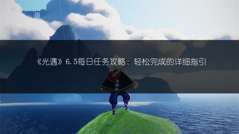 《光遇》6.5每日任务攻略：轻松完成的详细指引