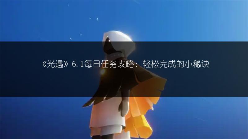《光遇》6.1每日任务攻略：轻松完成的小秘诀