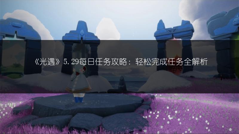 《光遇》5.29每日任务攻略：轻松完成任务全解析