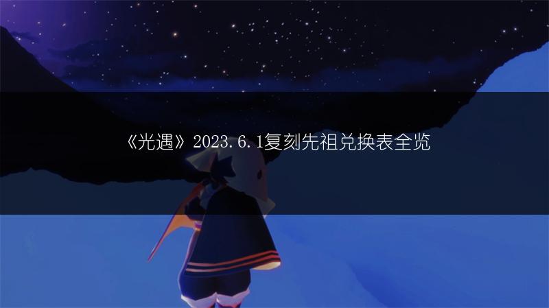 《光遇》2023.6.1复刻先祖兑换表全览