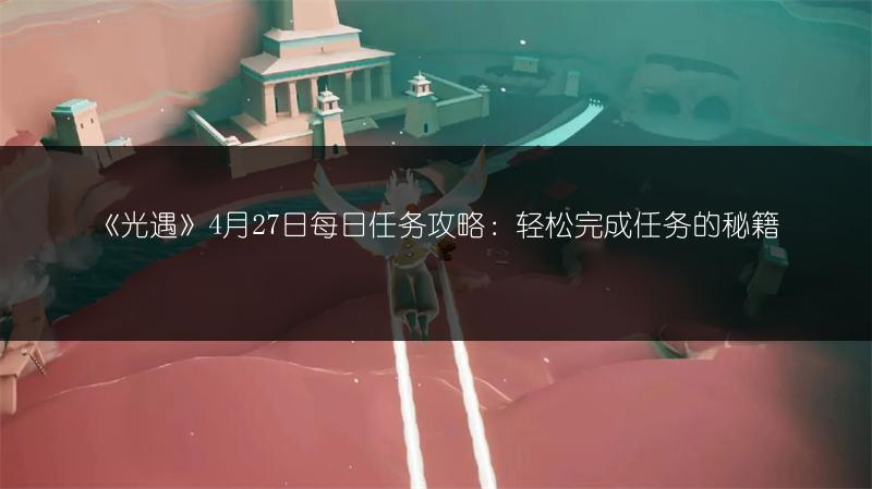 《光遇》4月27日每日任务攻略：轻松完成任务的秘籍