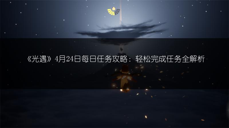 《光遇》4月24日每日任务攻略：轻松完成任务全解析