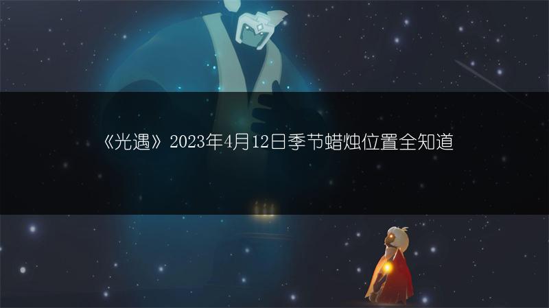 《光遇》2023年4月12日季节蜡烛位置全知道