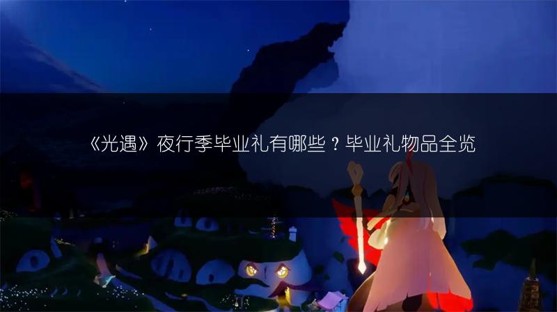 《光遇》夜行季毕业礼有哪些？毕业礼物品全览