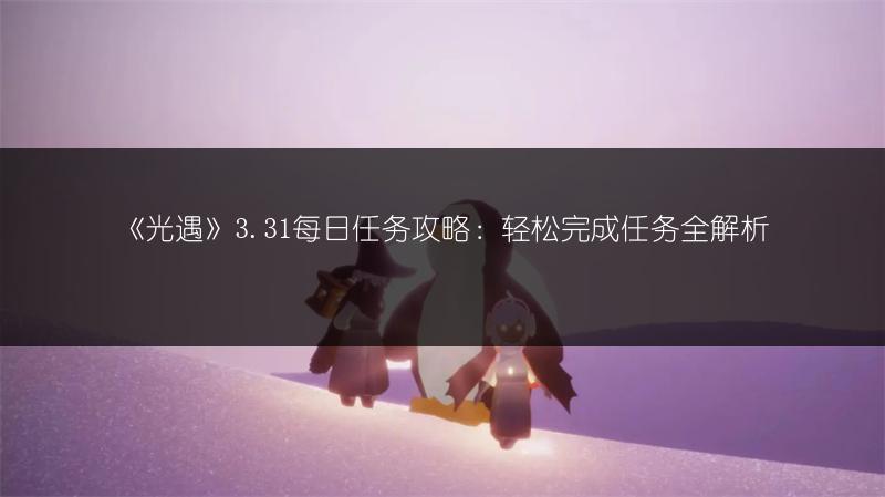《光遇》3.31每日任务攻略：轻松完成任务全解析