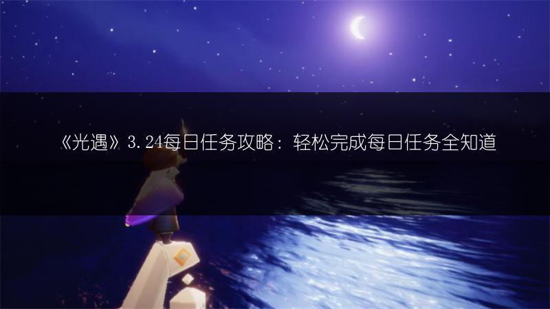 《光遇》3.24每日任务攻略：轻松完成每日任务全知道