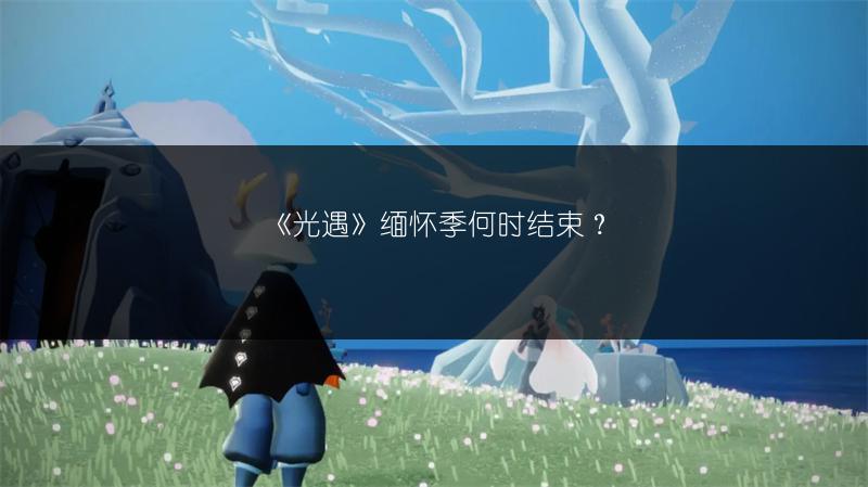 《光遇》缅怀季何时结束？