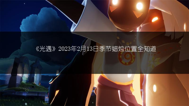 《光遇》2023年2月13日季节蜡烛位置全知道